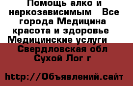 Помощь алко и наркозависимым - Все города Медицина, красота и здоровье » Медицинские услуги   . Свердловская обл.,Сухой Лог г.
